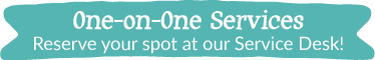 One-on-one Services. Reserve your spot at our service desk!